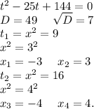 t^2-25t+144=0\\D=49\ \ \ \ \sqrt{D}=7\\t_1=x^2=9\\x^2=3^2\\x_1=-3\ \ \ \ x_2=3\\t_2=x^2=16\\x^2=4^2\\x_3=-4\ \ \ \ x_4=4.