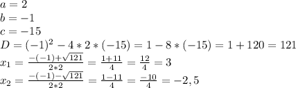 a=2\\b=-1\\c=-15\\D=(-1)^2-4*2*(-15)=1-8*(-15)=1+120=121\\x_{1}=\frac{-(-1)+\sqrt{121} }{2*2} =\frac{1+11}{4} =\frac{12}{4} =3\\x_{2} =\frac{-(-1)-\sqrt{121} }{2*2}=\frac{1-11}{4} =\frac{-10}{4} =-2,5