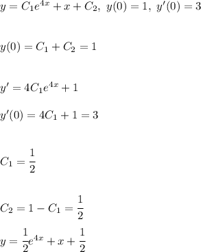 y = C_1e^{4x} + x +C_2, \ y(0) = 1, \ y'(0) = 3 y(0) = C_1 + C_2 = 1 y' = 4C_1e^{4x} + 1y'(0) = 4C_1 + 1 = 3 C_1 = \cfrac{1}{2} C_2 = 1 - C_1 = \cfrac{1}{2} y = \cfrac{1}{2}e^{4x} + x + \cfrac{1}{2}