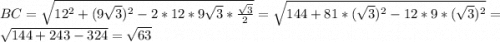 BC=\sqrt{12^{2}+(9\sqrt{3})^{2}-2*12*9\sqrt{3}*\frac{\sqrt{3} }{2} } =\sqrt{144+81*(\sqrt{3})^{2} -12*9*(\sqrt{3})^{2}} =\sqrt{144+243-324} =\sqrt{63}