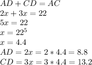 AD+CD=AC\\2x+3x=22\\5x=22\\x=22^5\\x=4.4\\AD=2x=2*4.4=8.8\\CD=3x=3*4.4=13.2