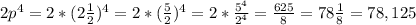 2p^{4} =2*(2\frac{1}{2}) ^{4} =2*(\frac{5}{2} )^{4} =2*\frac{5^{4} }{2^{4} } =\frac{625}{8} =78\frac{1}{8}=78,125