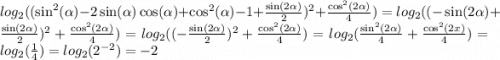 log_{2}(( \sin^{2} ( \alpha ) - 2 \sin( \alpha ) \cos( \alpha ) + \cos^{2} ( \alpha ) - 1 + \frac{ \sin(2 \alpha ) }{2} )^{2} + \frac{ \cos^{2} (2 \alpha ) }{4} ) = log_{2}(( - \sin(2 \alpha ) + \frac{ \sin(2 \alpha ) }{2} )^{2} + \frac{ \cos^{2} (2 \alpha ) }{4} ) = log_{2}(( - \frac{ \sin(2 \alpha ) }{2})^{2} + \frac{ \cos^{2}(2 \alpha ) }{4} ) = log_{2}( \frac{ \sin^{2} (2 \alpha ) }{4} + \frac{ \cos^{2} (2x) }{4} ) = log_{2}( \frac{1}{4} ) = log_{2}( {2}^{ - 2} ) = - 2