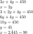 3x + 4y = 450 \\x = 2y \\ 3 \times 2y + 4y = 450 \\ 6y + 4y = 450 \\ 10y = 450 \\ y = 45 \\x= 2×45= 90