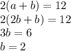 2(a + b) = 12 \\ 2(2b + b) = 12 \\ 3b = 6 \\ b = 2