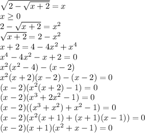 \sqrt{2-\sqrt{x+2} } =x\\x\geq 0\\2-\sqrt{x+2} =x^2\\\sqrt{x+2} =2-x^2\\x+2=4-4x^2+x^4\\x^4-4x^2-x+2=0\\x^2(x^2-4)-(x-2)\\x^2(x+2)(x-2)-(x-2)=0\\(x-2)(x^2(x+2)-1)=0\\(x-2)(x^3+2x^2-1)=0\\(x-2)((x^3+x^2)+x^2-1)=0\\(x-2)(x^2(x+1)+(x+1)(x-1))=0\\(x-2)(x+1)(x^2+x-1)=0