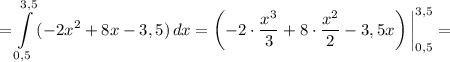 = \displaystyle \int\limits^{3,5}_{0,5} {(-2x^{2} + 8x - 3,5)} \, dx = \left (-2\cdot \dfrac{x^{3}}{3} + 8 \cdot \dfrac{x^{2}}{2} - 3,5x \right) \bigg | _{0,5}^{3,5} =