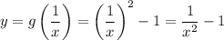 y = g \left(\dfrac{1}{x} \right) = \left(\dfrac{1}{x} \right)^{2} - 1 = \dfrac{1}{x^{2} } - 1