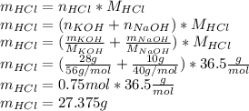 m_{HCl}=n_{HCl}*M_{HCl}\\m_{HCl}=(n_{KOH}+n_{NaOH})*M_{HCl}\\m_{HCl}=(\frac{m_{KOH}}{M_{KOH}} +\frac{m_{NaOH}}{M_{NaOH}})*M_{HCl}\\m_{HCl}=(\frac{28g}{56g/mol} +\frac{10g}{40g/mol} )*36.5\frac{g}{mol} \\m_{HCl}=0.75mol*36.5\frac{g}{mol} \\m_{HCl}=27.375g