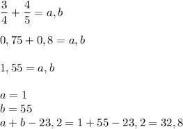 \dfrac{3}{4} +\dfrac{4}{5} =a,b0,75+0,8=a,b1,55=a,ba=1\\b=55\\a+b-23,2=1+55-23,2=32,8