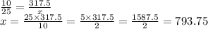 \frac{10}{25} = \frac{317.5}{x} \\ x = \frac{25 \times 317.5}{10} = \frac{5 \times 317.5}{2} = \frac{1587.5}{2} = 793.75