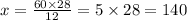 x = \frac{60 \times 28}{12} = 5 \times 28 = 140