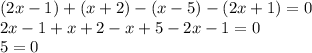 (2x - 1) + (x + 2) - (x - 5) - (2x + 1) = 0 \\ 2x - 1 + x + 2 - x + 5 - 2x - 1 = 0 \\ 5 = 0