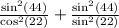 \frac{ \sin^{2} (44) }{ \cos^{2} (22) } + \frac{ \sin^{2} (44) }{ \sin^{2} (22) }