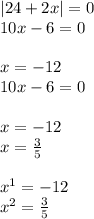 |24 + 2x| = 0 \\ 10x - 6 = 0 \\ \\ x = - 12 \\ 10x - 6 = 0 \\ \\ x = - 12 \\ x = \frac{3}{5} \\ \\ x {}^{1} = - 12 \\ x {}^{2} = \frac{3}{5}