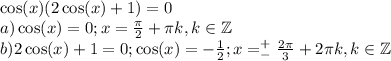 \cos(x)(2\cos(x)+1) = 0\\a) \cos(x) =0; x = \frac{\pi}{2}+\pi k ,k \in \mathbb{Z}\\b) 2\cos(x)+1 =0; \cos(x) = - \frac{1}{2}; x = ^+_- \frac{2\pi}{3} + 2\pi k, k \in \mathbb{Z}\\