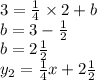 3 = \frac{1}{4} \times 2 + b \\ b = 3 - \frac{1}{2} \\ b = 2 \frac{1}{2} \\ y_{2} = \frac{1}{4} x + 2 \frac{1}{2} \\