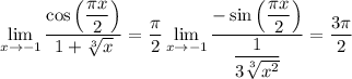 \lim\limits_{x\to-1}\dfrac{\cos\left(\dfrac{\pi x}{2}\right)}{1+\sqrt[3]{x}}=\dfrac{\pi}{2}\lim\limits_{x\to-1}\dfrac{-\sin\left(\dfrac{\pi x}{2}\right)}{\dfrac{1}{3\sqrt[3]{x^2}}}=\dfrac{3\pi}{2}
