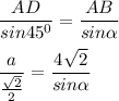 \displaystyle \frac{AD}{sin45^0} =\frac{AB}{sin\alpha } frac{a}{\frac{\sqrt{2} }{2} }= \frac{4\sqrt{2} }{sin\alpha }