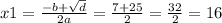 x1 = \frac{ - b + \sqrt{d} }{2a} = \frac{7 + 25}{2} = \frac{32}{2} = 16