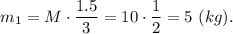 m_1 = M\cdot \dfrac{1.5}{3} = 10 \cdot \dfrac{1}{2} = 5 ~(kg).