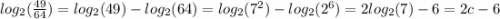 log_2(\frac{49}{64})=log_2(49)-log_2(64)= log_2(7^2)-log_2(2^6)=2log_2(7)-6=2c-6