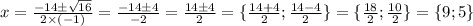 x = \frac{ - 14 \pm \sqrt{16} }{2 \times ( - 1)} = \frac{ - 14 \pm 4}{ - 2} = \frac{14 \pm 4}{2} = \{ \frac{14 + 4}{2} ; \frac{14 - 4}{2} \} = \{ \frac{18}{2} ; \frac{10}{2} \} = \{9;5 \}