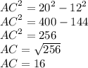 {AC}^{2} = {20}^{2} - {12}^{2} \\ {AC}^{2} = 400 - 144 \\ {AC}^{2} = 256 \\ AC = \sqrt{256} \\ AC = 16