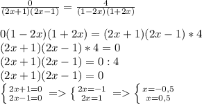\frac{0}{(2x+1)(2x-1)}=\frac{4}{(1-2x)(1+2x)}0(1-2x)(1+2x)=(2x+1)(2x-1)*4\\(2x+1)(2x-1)*4=0\\(2x+1)(2x-1)=0:4\\(2x+1)(2x-1)=0\\\left \{ {{2x+1=0} \atop {2x-1=0}} \right. = \left \{ {{2x=-1} \atop {2x=1}} \right.=\left \{ {{x=-0,5} \atop {x=0,5}} \right.