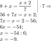 \displaystyle8+x=\frac{x+2}{7}~~~\bigg|\cdot7\Rightarrow\\56+7x=x+2;\\7x-x=2-56;\\6x=-54;\\x=-54:6;\\x=-9.