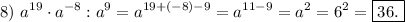 8)\ \displaystyle a^{19}\cdot a^{-8} : a^{9}=a^{19+(-8)-9}=a^{11-9}=a^{2}=6^{2}=\boxed{36.}