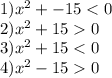 1) {x}^{2} + - 15 < 0 \\ 2) {x}^{2} + 15 0 \\ 3) {x}^{2} + 15 < 0 \\ 4) {x}^{2} - 15 0