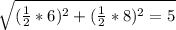 \sqrt{(\frac{1}{2}*6 )^{2} + (\frac{1}{2}*8)^{2} = 5 }