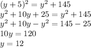 (y + 5)^{2} = {y}^{2} + 145 \\ {y}^{2} + 10y + 25 = {y}^{2} + 145 \\ {y}^{2} + 10y - {y}^{2} = 145 - 25 \\ 10y = 120 \\ y = 12
