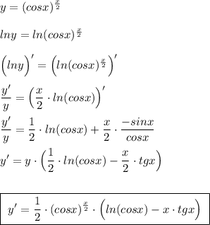 y=(cosx)^{\frac{x}{2}}lny=ln(cosx)^{\frac{x}{2}}Big(lny\Big)'=\Big(ln(cosx)^{\frac{x}{2}}\Big)'displaystyle \frac{y'}{y}=\Big(\frac{x}{2}\cdot ln(cosx)\Big)' \frac{y'}{y}=\frac{1}{2}\cdot ln(cosx)+\frac{x}{2}\cdot \frac{-sinx}{cosx}y'=y\cdot \Big(\frac{1}{2}\cdot ln(cosx)-\frac{x}{2}\cdot tgx\Big)boxed{\ y'=\frac{1}{2}\cdot (cosx)^{\frac{x}{2}}\cdot \Big(ln(cosx)-x\cdot tgx\Big)\ }