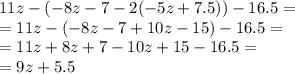 11z - ( - 8z - 7 - 2( - 5z + 7.5)) - 16.5 = \\ = 11z - ( - 8z - 7 + 10z - 15) - 16.5 = \\ = 11z + 8z + 7 - 10z + 15 - 16.5 = \\ = 9z + 5.5