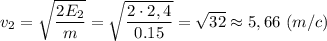 v_2 = \sqrt{\dfrac{2E_2}{m}} = \sqrt{\dfrac{2\cdot2,4}{0.15}} =\sqrt{32} \approx 5,66 ~(m/c)
