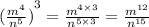 {( \frac{ {m}^{4} }{ {n}^{5} }) }^{3} = \frac{ {m}^{4 \times 3} }{ {n}^{5 \times 3} } = \frac{ {m}^{12} }{ {n}^{15} }