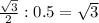 \frac{\sqrt{3} }{2} : 0.5 = \sqrt{3}