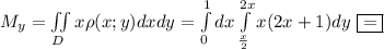 M_y=\iint\limits_D x\rho(x;y)dxdy=\int\limits^1_0dx \int\limits^{2x}_{\frac{x}{2}}x(2x+1)dy\ \boxed{=}