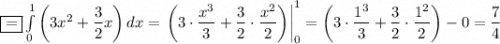 \boxed{=}\int\limits^1_0\left(3x^2+\dfrac{3}{2}x\right)dx =\left.\left(3\cdot\dfrac{x^3}{3} +\dfrac{3}{2}\cdot\dfrac{x^2}{2} \right)\right|_0^1=\left(3\cdot\dfrac{1^3}{3} +\dfrac{3}{2}\cdot\dfrac{1^2}{2} \right)-0=\dfrac{7}{4}