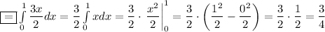 \boxed{=}\int\limits^1_0\dfrac{3x}{2} dx=\dfrac{3}{2} \int\limits^1_0xdx=\dfrac{3}{2} \cdot \left.\dfrac{x^2}{2}\right|_0^1=\dfrac{3}{2} \cdot \left(\dfrac{1^2}{2}-\dfrac{0^2}{2}\right)=\dfrac{3}{2} \cdot \dfrac{1}{2}=\dfrac{3}{4}