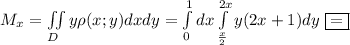 M_x=\iint\limits_D y\rho(x;y)dxdy=\int\limits^1_0dx \int\limits^{2x}_{\frac{x}{2} }y(2x+1)dy\ \boxed{=}