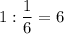 1 : \dfrac{1}{6} =6