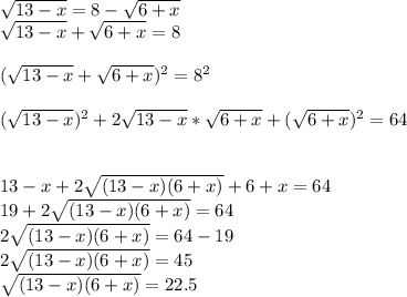 \sqrt{13-x} =8-\sqrt{6+x}\\ \sqrt{13-x} +\sqrt{6+x}=8 (\sqrt{13-x} +\sqrt{6+x})^2=8^2 (\sqrt{13-x} )^2+2 \sqrt{13-x} *\sqrt{6+x}+(\sqrt{6+x})^2=6413-x+2 \sqrt{(13-x)(6+x)}+6+x=64\\19+2 \sqrt{(13-x)(6+x)}=64\\2 \sqrt{(13-x)(6+x)}=64-19\\2 \sqrt{(13-x)(6+x)}=45\\ \sqrt{(13-x)(6+x)}=22.5