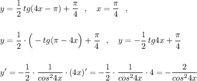 \displaystyle y=\dfrac{1}{2}\, tg(4x-\pi )+\frac{\pi }{4}\ \ ,\ \ \ x=\frac{\pi }{4}\ \ ,y=\frac{1}{2}\cdot \Big(-tg(\pi -4x\Big)+\frac{\pi}{4}\ \ ,\ \ \ y=-\frac{1}{2}\, tg4x+\frac{\pi }{4}y'=-\frac{1}{2}\cdot \frac{1}{cos^24x}\cdot (4x)'=-\frac{1}{2}\cdot \frac{1}{cos^24x}\cdot 4=-\frac{2}{cos^24x}