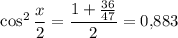 $\cos^2\frac{x}{2}=\frac{1+\frac{36}{47}}{2}=0{,}883