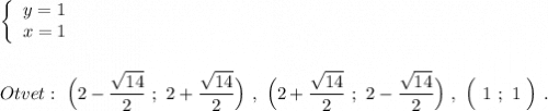 \left\{\begin{array}{l}y=1\\x=1\end{array}\rightOtvet:\ \Big(2-\dfrac{\sqrt{14}}{2}\ ;\ 2+\dfrac{\sqrt{14}}{2}\Big)\ ,\ \Big(2+\dfrac{\sqrt{14}}{2}\ ;\ 2-\dfrac{\sqrt{14}}{2}\Big)\ ,\ \Big(\ 1\ ;\ 1\ \Big)\ .