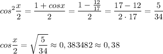 \displaystyle cos^2\frac{x}{2}=\frac{1+cosx}{2}=\frac{1-\frac{12}{17}}{2}=\frac{17-12}{2\cdot 17}=\frac{5}{34}cos\frac{x}{2}=\sqrt{\frac{5}{34}}\approx 0,383482\approx 0,38