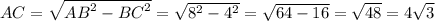 AC = \sqrt{ {AB}^{2} - {BC}^{2} } = \sqrt{ {8}^{2} - {4}^{2} } = \sqrt{64 - 16} = \sqrt{48} = 4 \sqrt{3}